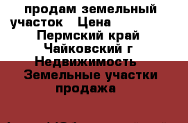 продам земельный участок › Цена ­ 160 000 - Пермский край, Чайковский г. Недвижимость » Земельные участки продажа   